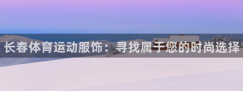 球新体育：长春体育运动服饰：寻找属于您的时尚选择