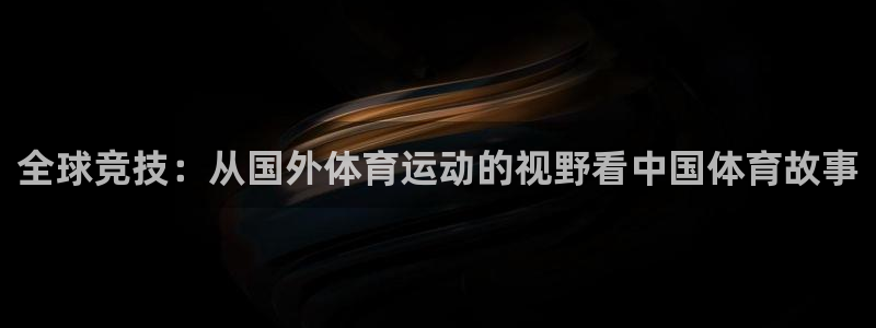 球新体育：全球竞技：从国外体育运动的视野看中国体育故事