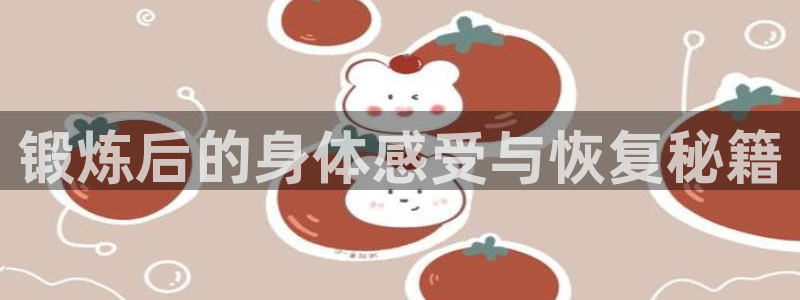 球新体育：锻炼后的身体感受与恢复秘籍