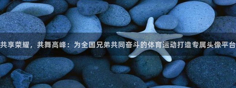 球新体育：共享荣耀，共舞高峰：为全国兄弟共同奋斗的体育运动打造专属头像平台
