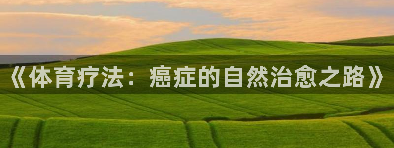 球新体育：《体育疗法：癌症的自然治愈之路》