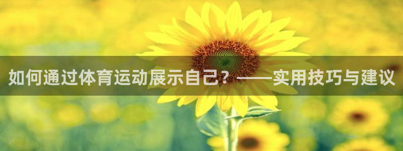 球新体育：如何通过体育运动展示自己？——实用技巧与建议